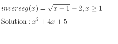 The inverse of g(x)=sqrt(x-1)-2,x>= 1 is x^2+4x+5